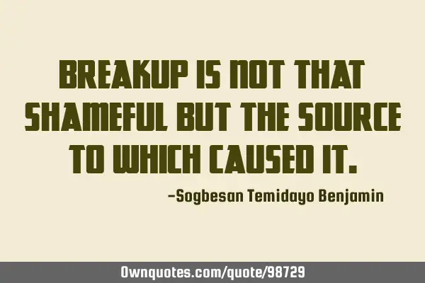 Breakup is not that shameful but the source to which caused