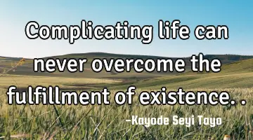 Complicating life can never overcome the fulfillment of