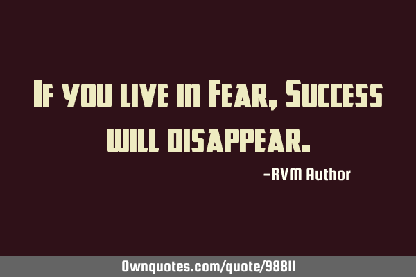 If you live in Fear, Success will