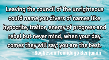 Leaving the council of the unrighteous could name you divers of names like hypocrite, traitor,