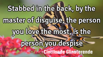Stabbed in the back, by the master of disguise, the person you love the most, is the person you