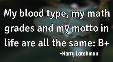 My blood type, my math grades and my motto in life are all the same: B+