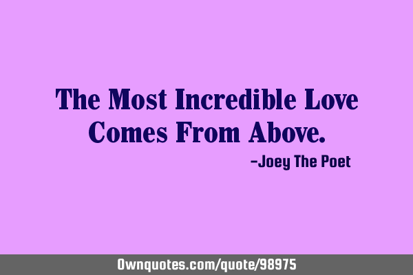 The Most Incredible Love Comes From A