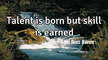 Talent is born but skill is earned