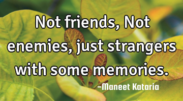 Not friends, Not enemies, just strangers with some memories.