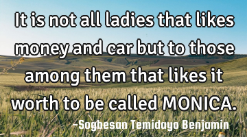 It is not all ladies that likes money and car but to those among them that likes it worth to be