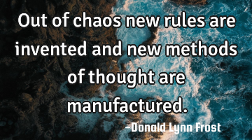 out of chaos new rules are invented and new methods of thought are