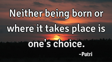 Neither being born or where it takes place is one