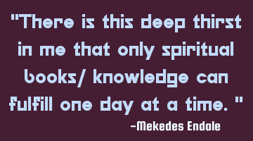 There is this deep thirst in me that only spiritual books/ knowledge can fulfill one day at a