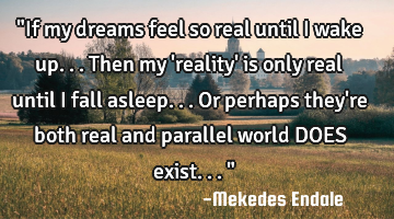 "If my dreams feel so real until I wake up...then my 