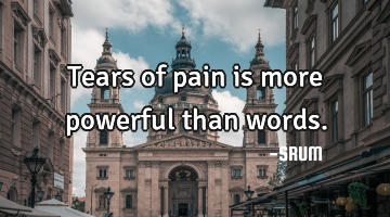 Tears of pain is more powerful than words.