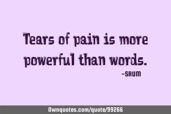 Tears of pain is more powerful than