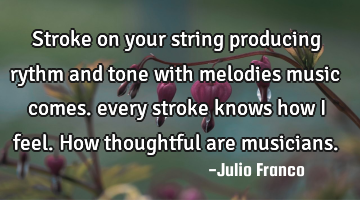 Stroke on your string producing rythm and tone with melodies music comes. every stroke knows how i