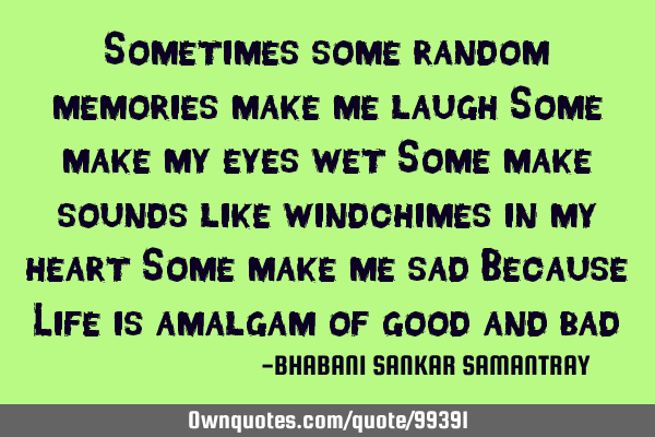 Sometimes some random memories make me laugh Some make my eyes wet Some make sounds like windchimes