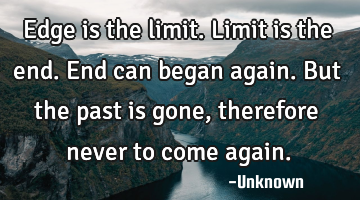 Edge is the limit. Limit is the end. End can began again. But the past is gone, therefore never to