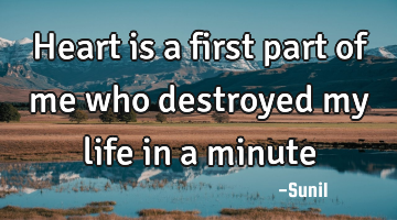 Heart is a first part of me who destroyed my life in a minute