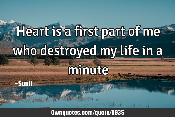 Heart is a first part of me who destroyed my life in a