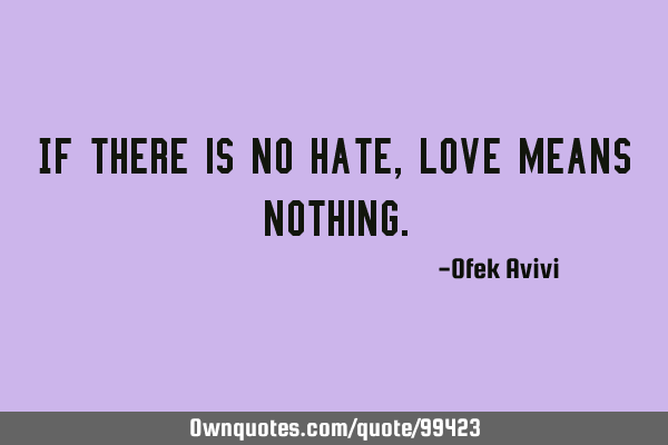 If there is no hate, love means