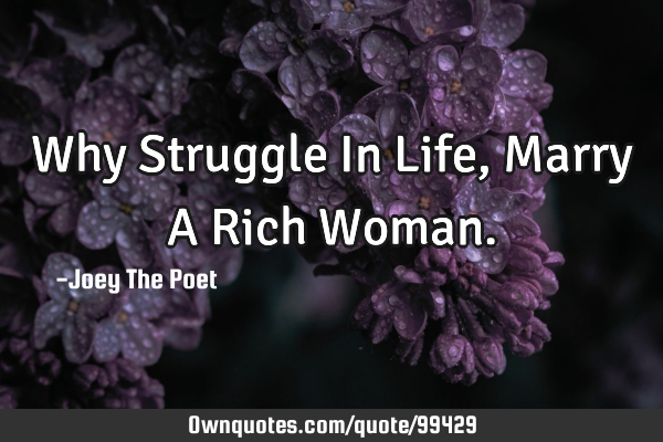 Why Struggle In Life, Marry A Rich W