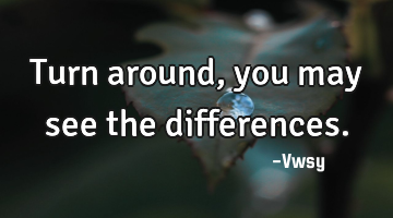 Turn around, you may see the differences.