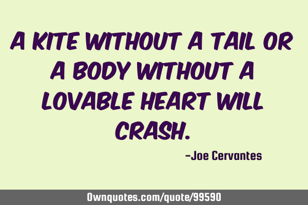A kite without a tail or a body without a lovable heart will: OwnQuotes.com