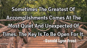 Sometimes The Greatest Of Accomplishments Comes At The Most Quiet And Unexpected Of Times. The Key I