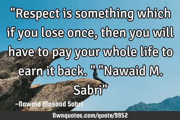 "Respect is something which if you lose once, then you will have to pay your whole life to earn it