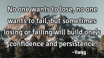No one wants to lose, no one wants to fail, but sometimes losing or failing will build one