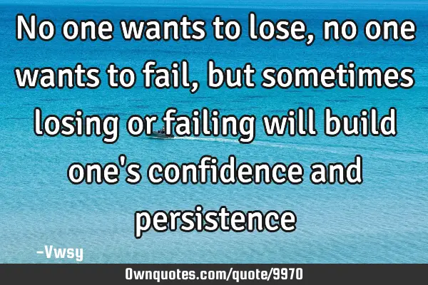 No one wants to lose, no one wants to fail, but sometimes losing or failing will build one