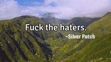 Fuck the haters.