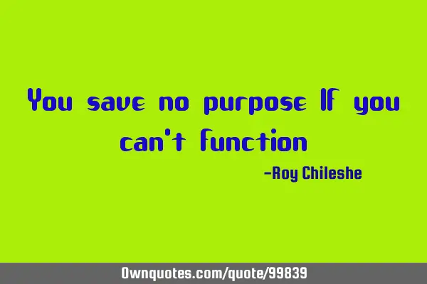 You save no purpose If you can