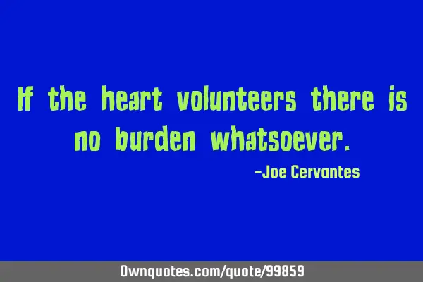 If the heart volunteers there is no burden