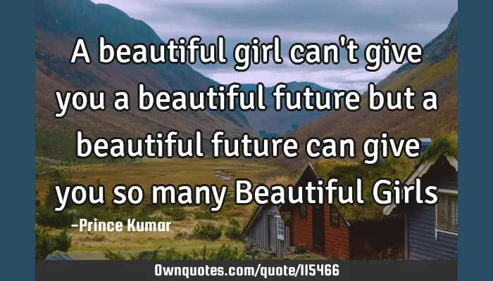 A Beautiful Girl Can T Give You A Beautiful Future But A Ownquotes Com