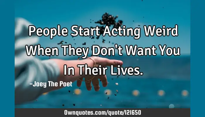 People Start Acting Weird When They Don'T Want You In Their L: Ownquotes.Com