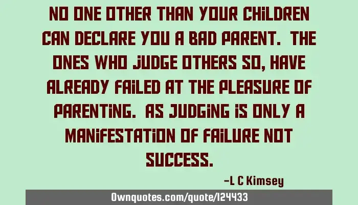 No One Other Than Your Children Can Declare You A Bad Parent T Ownquotes Com