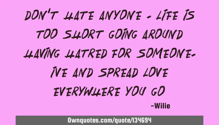 Don T Hate Anyone Life Is Too Short Going Around Having Hatred Ownquotes Com