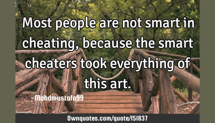 Most people are not smart in cheating , because the smart: OwnQuotes.com
