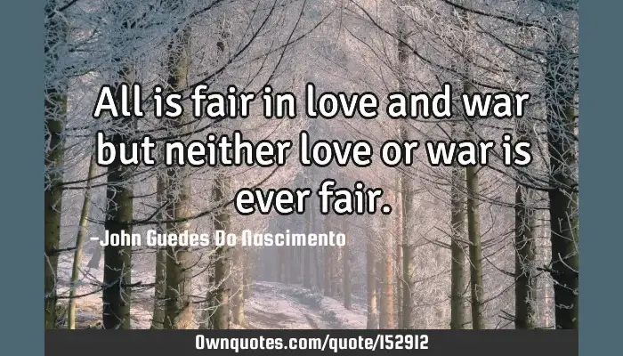 All Is Fair In Love And War But Neither Love Or War Is Ever Ownquotes Com