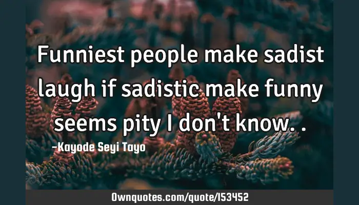 Funniest People Make Sadist Laugh If Sadistic Make Funny Seems Ownquotes Com