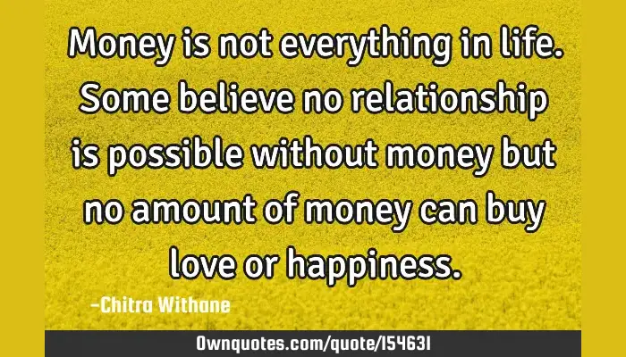 Money Is Not Everything In Life. Some Believe No Relationship: Ownquotes.com