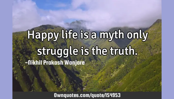 Happy Life Is A Myth Only Struggle Is The Truth.: Ownquotes.com