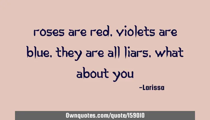 Roses are red, violets are blue, they all liars, about: OwnQuotes.com