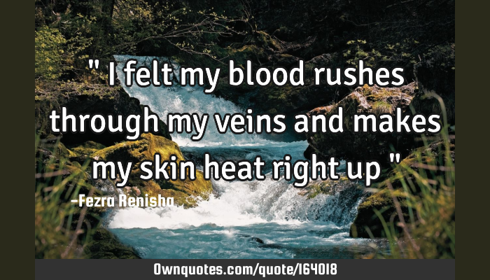 I Felt My Blood Rushes Through My Veins And Makes My Skin Ownquotes Com i felt my blood rushes through my veins