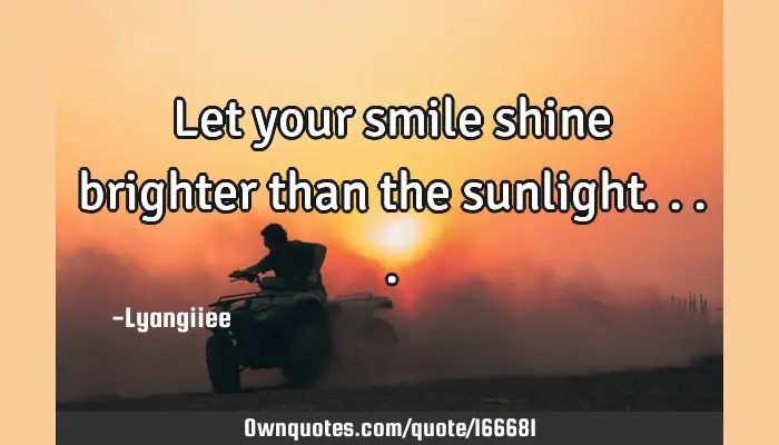 Let Your Smile Shine Brighter Than The Sunlight Ownquotes Com