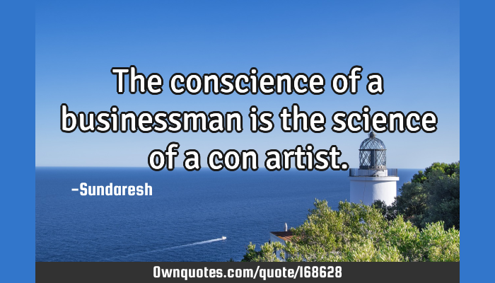 The Conscience Of A Businessman Is The Science Of A Con Artist Ownquotes Com