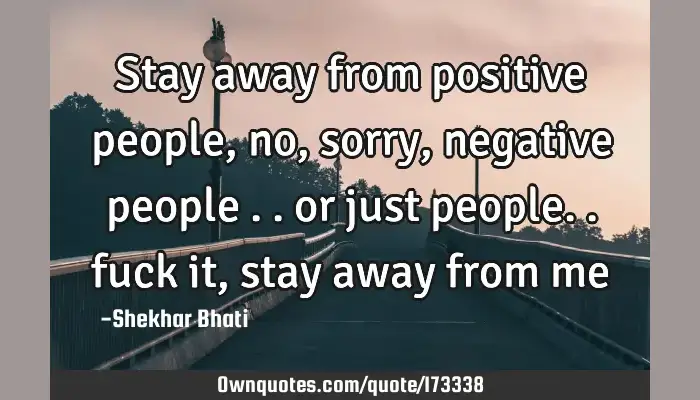 Stay Away From Positive People No Sorry Negative People Ownquotes Com