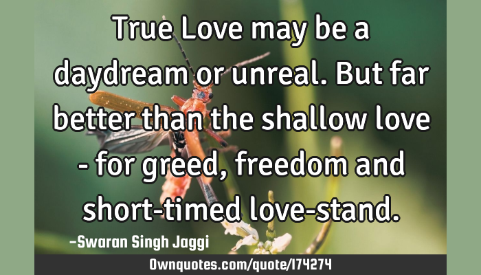 True Love May Be A Daydream Or Unreal But Far Better Than The Ownquotes Com own quotes