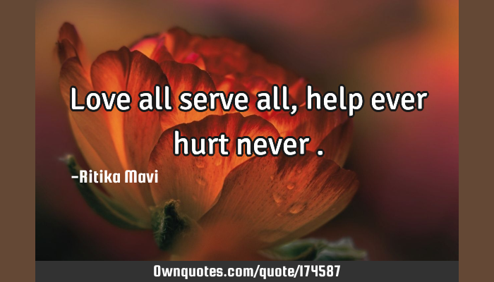 Love all serve all ,help ever hurt never .: OwnQuotes.com