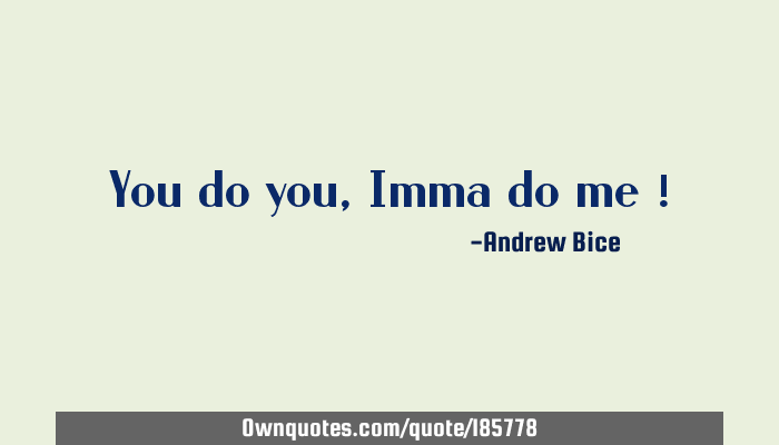Ima Do Me Quotes You Do You, Imma Do Me !: Ownquotes.com
