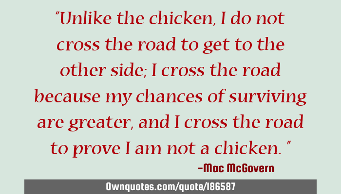 Unlike The Chicken I Do Not Cross The Road To Get To The Ownquotes Com